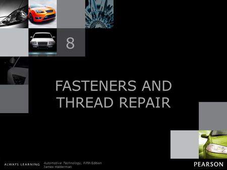 © 2011 Pearson Education, Inc. All Rights Reserved Automotive Technology, Fifth Edition James Halderman FASTENERS AND THREAD REPAIR 8.
