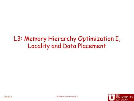 L3: Memory Hierarchy Optimization I, Locality and Data Placement CS6235 L3: Memory Hierarchy, 1.