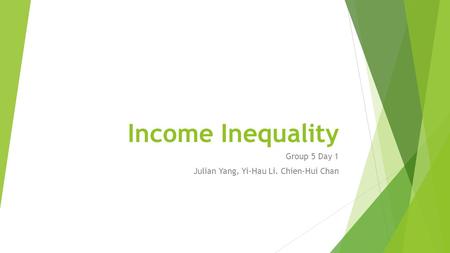 Income Inequality Group 5 Day 1 Julian Yang, Yi-Hau Li. Chien-Hui Chan.