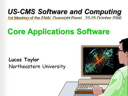 US-CMS Software and Computing 1st Meeting of the FNAL Oversight Panel, 23-25 October 2000 Core Applications Software Lucas Taylor Northeastern University.