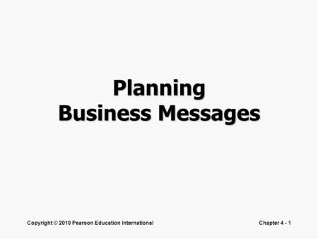 Copyright © 2010 Pearson Education InternationalChapter 4 - 1 Planning Business Messages.