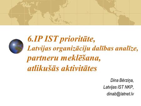 6.IP IST prioritāte, Latvijas organizāciju dalības analīze, partneru meklēšana, atlikušās aktivitātes Dina Bērziņa, Latvijas IST NKP,