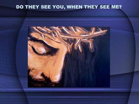 DO THEY SEE YOU, WHEN THEY SEE ME?. 1. Are you a Christian? 2. What does it mean to be a Christian?