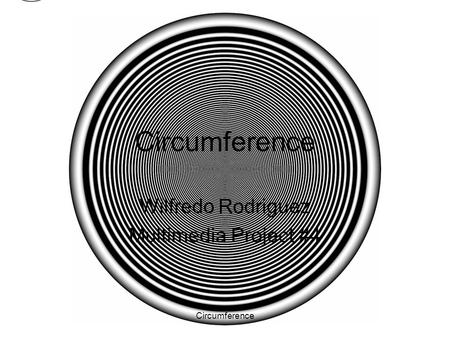 Circumference Wilfredo Rodriguez Multimedia Project #4.