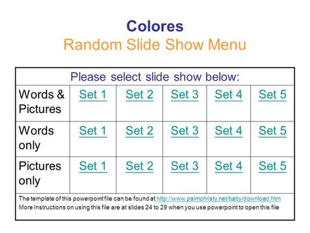 Colores Random Slide Show Menu Please select slide show below: Words & Pictures Set 1Set 2Set 3Set 4Set 5 Words only Set 1Set 2Set 3Set 4Set 5 Pictures.