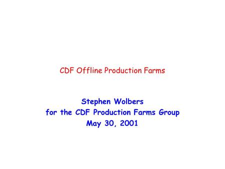 CDF Offline Production Farms Stephen Wolbers for the CDF Production Farms Group May 30, 2001.