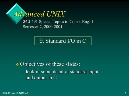 240-491 Adv. UNIX:io/91 Advanced UNIX v Objectives of these slides: –look in some detail at standard input and output in C 240-491 Special Topics in Comp.