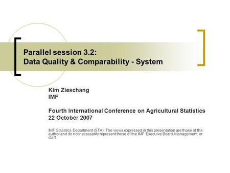 Parallel session 3.2: Data Quality & Comparability - System Kim Zieschang IMF Fourth International Conference on Agricultural Statistics 22 October 2007.