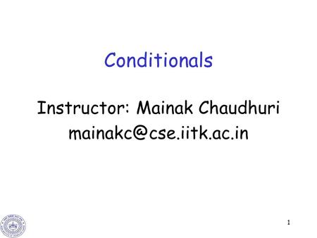1 Conditionals Instructor: Mainak Chaudhuri