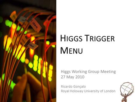 H IGGS T RIGGER M ENU Higgs Working Group Meeting 27 May 2010 Ricardo Gonçalo Royal Holoway University of London.