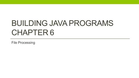 BUILDING JAVA PROGRAMS CHAPTER 6 File Processing.