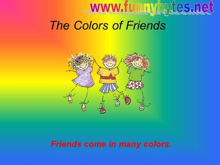 The Colors of Friends Friends come in many colors.