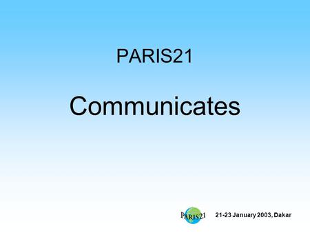 21-23 January 2003, Dakar PARIS21 Communicates. 21-23 January 2003, Dakar How do we communicate? Website Newsletter Advocacy Film.