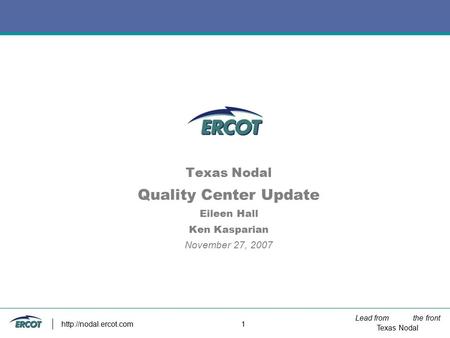 Lead from the front Texas Nodal  1 Texas Nodal Quality Center Update Eileen Hall Ken Kasparian November 27, 2007.