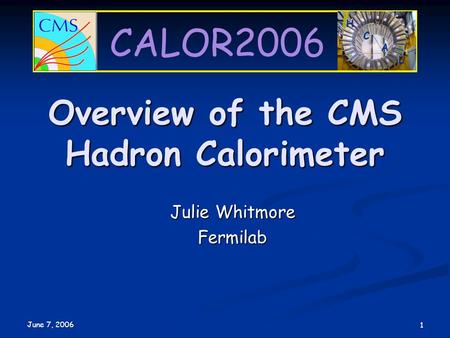 CALOR2006 June 7, 2006 1 Julie Whitmore Fermilab Overview of the CMS Hadron Calorimeter.