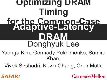 Optimizing DRAM Timing for the Common-Case Donghyuk Lee Yoongu Kim, Gennady Pekhimenko, Samira Khan, Vivek Seshadri, Kevin Chang, Onur Mutlu Adaptive-Latency.