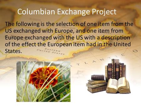 Columbian Exchange Project The following is the selection of one item from the US exchanged with Europe, and one item from Europe exchanged with the US.