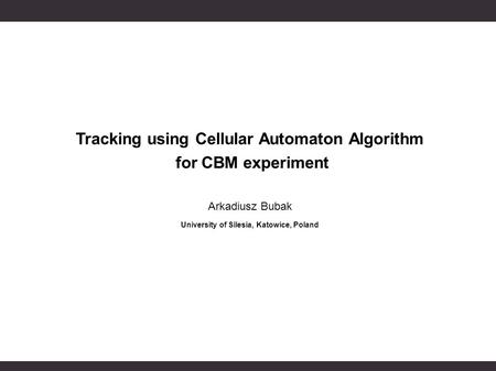Tracking using Cellular Automaton Algorithm for CBM experiment Arkadiusz Bubak University of Silesia, Katowice, Poland.