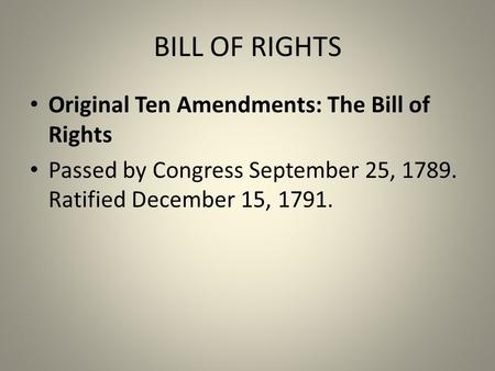 BILL OF RIGHTS Original Ten Amendments: The Bill of Rights Passed by Congress September 25, 1789. Ratified December 15, 1791.