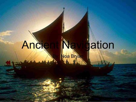 Ancient Navigation By: Noa Bryan. Introduction For thousands of years, civilizations have charted their way around the world, with the help of the stars.