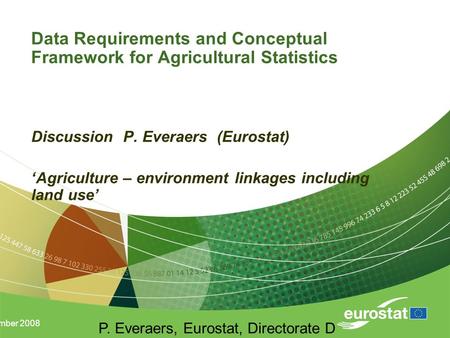 11 December 2008 P. Everaers, Eurostat, Directorate D Data Requirements and Conceptual Framework for Agricultural Statistics Discussion P. Everaers (Eurostat)