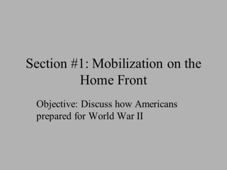 Section #1: Mobilization on the Home Front Objective: Discuss how Americans prepared for World War II.