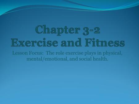 Lesson Focus: The role exercise plays in physical, mental/emotional, and social health.