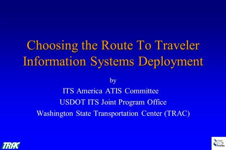 Choosing the Route To Traveler Information Systems Deployment by ITS America ATIS Committee USDOT ITS Joint Program Office Washington State Transportation.
