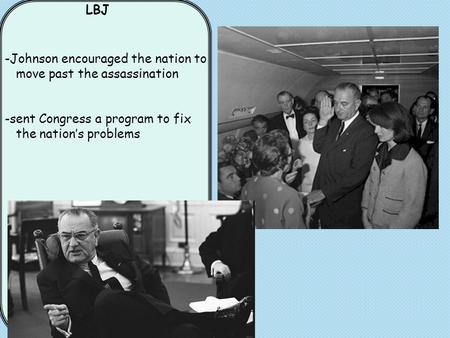 LBJ -Johnson encouraged the nation to move past the assassination -sent Congress a program to fix the nation’s problems.