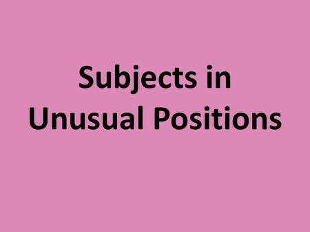 Subjects in Unusual Positions. Inverted Sentence: the subject comes after the verb or part of the verb phrase. Into the room walked Tony. VERB SUBJECT.