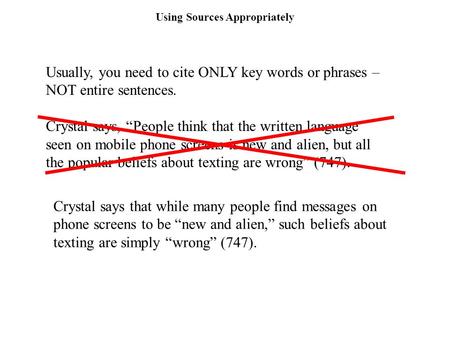 Using Sources Appropriately Usually, you need to cite ONLY key words or phrases – NOT entire sentences. Crystal says, “People think that the written language.
