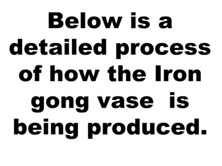 Below is a detailed process of how the Iron gong vase is being produced.