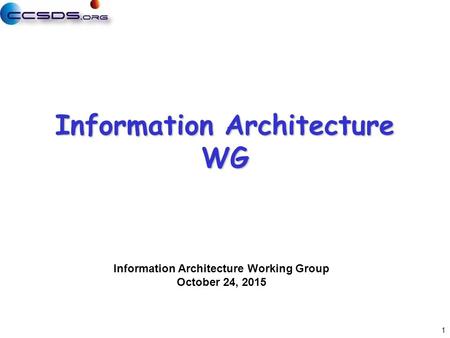 1 Information Architecture Working Group October 24, 2015 Information Architecture WG.