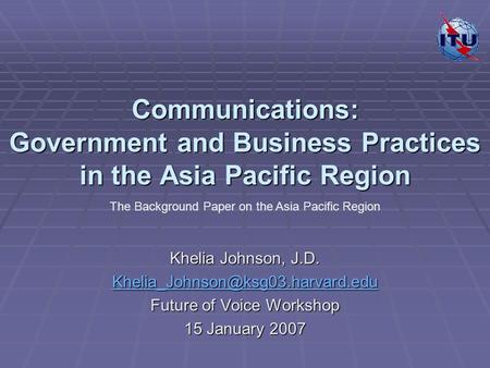 Communications: Government and Business Practices in the Asia Pacific Region Khelia Johnson, J.D. Future of Voice Workshop.