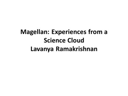 Magellan: Experiences from a Science Cloud Lavanya Ramakrishnan.