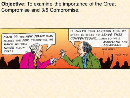 Objective: To examine the importance of the Great Compromise and 3/5 Compromise.