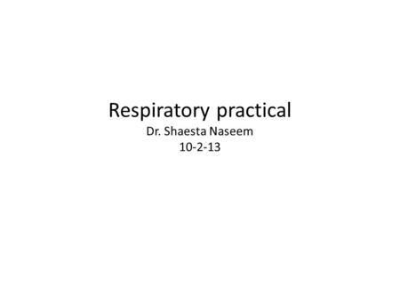 Respiratory practical Dr. Shaesta Naseem 10-2-13.