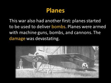 Planes This war also had another first: planes started to be used to deliver bombs. Planes were armed with machine guns, bombs, and cannons. The damage.