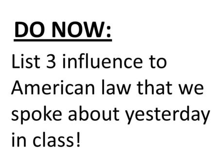 DO NOW: List 3 influence to American law that we spoke about yesterday in class!