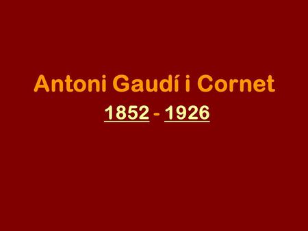 Antoni Gaudí i Cornet 1852 - 1926 18521926. Antoni Gaudí i Cornet, s-a născut la 25 iunie 1852 la Reus, Catalonia, dar şi-a realizat studiile şi munca.