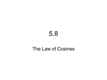 5.8 The Law of Cosines Law of Cosines – Law of Cosines allows us to solve a triangle when the Law of Sines cannot be used. Most problems can be solved.