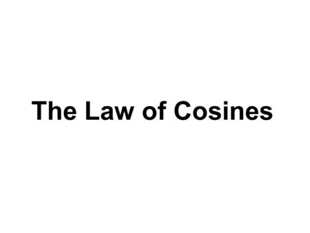 The Law of Cosines. If A, B, mid C are the measures of the angles of a triangle, and a, b, and c are the lengths of the sides opposite these angles, then.