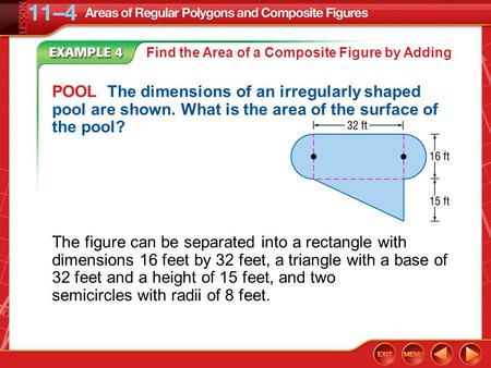 Example 4 Find the Area of a Composite Figure by Adding POOL The dimensions of an irregularly shaped pool are shown. What is the area of the surface of.