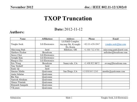 Doc.: IEEE 802.11-12/1302r0 Submission November 2012 Yongho Seok, LG ElectronicsSlide 1 TXOP Truncation Date: 2012-11-12 Authors: NameAffiliationsAddressPhoneEmail.