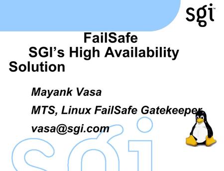 FailSafe SGI’s High Availability Solution Mayank Vasa MTS, Linux FailSafe Gatekeeper