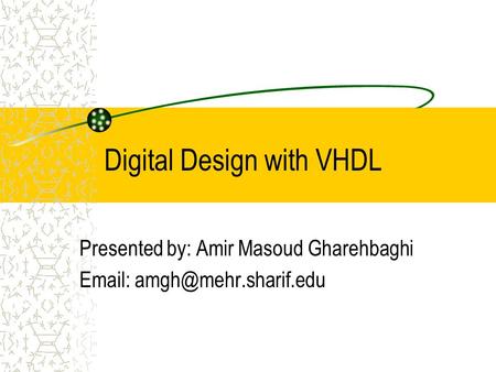 Digital Design with VHDL Presented by: Amir Masoud Gharehbaghi