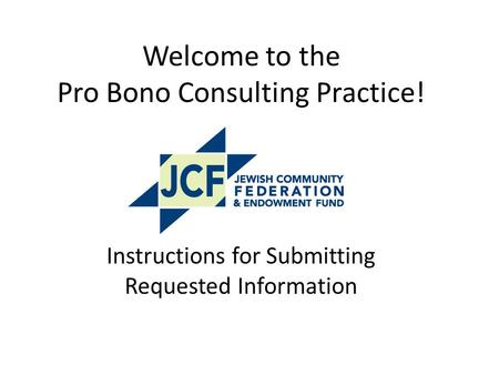 Welcome to the Pro Bono Consulting Practice! Instructions for Submitting Requested Information.