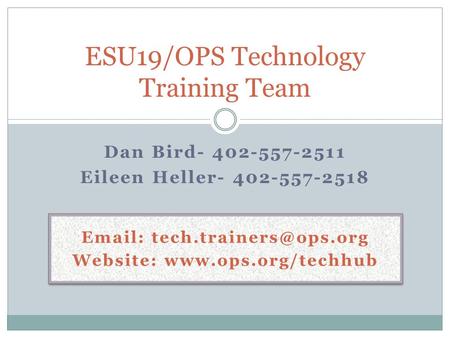 Dan Bird- 402-557-2511 Eileen Heller- 402-557-2518 ESU19/OPS Technology Training Team   Website: