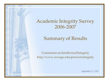 Academic Integrity Survey 2006-2007 Summary of Results Committee on Intellectual Integrity  September 11, 2007.