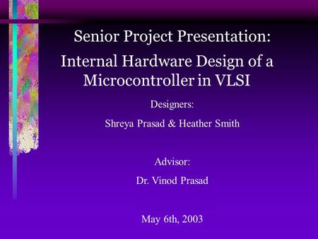 Senior Project Presentation: Designers: Shreya Prasad & Heather Smith Advisor: Dr. Vinod Prasad May 6th, 2003 Internal Hardware Design of a Microcontroller.
